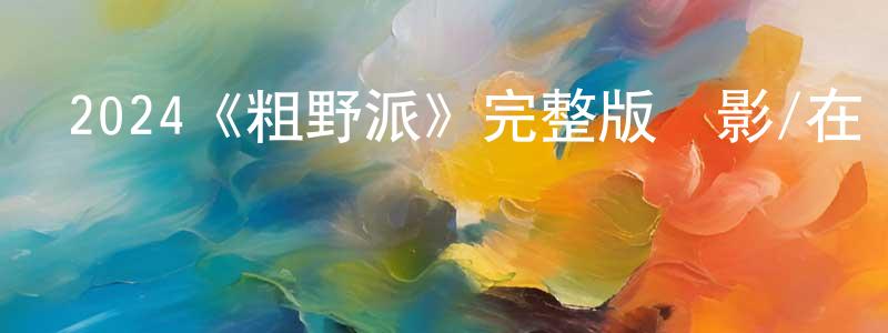 陳翠容發布2024《粗野派》完整版電影/在線觀看/百度云-美劇天堂
